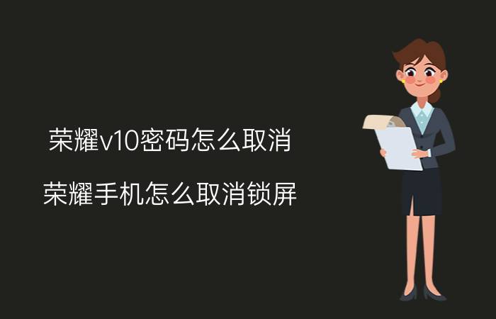 荣耀v10密码怎么取消 荣耀手机怎么取消锁屏？